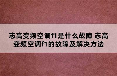 志高变频空调f1是什么故障 志高变频空调f1的故障及解决方法